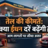 तेल कीमतें और फ्यूल रेट: वैश्विक तनाव के बीच भारत में ईंधन बाजार क्यों बना हुआ है सुर्खियों में